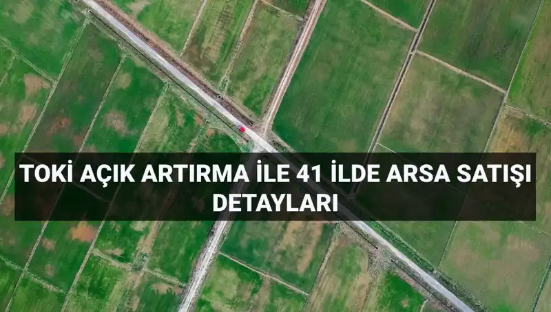 TOKİ’den Açık Artırma ile 41 İlde 306 Arsa Satışı Duyurusu