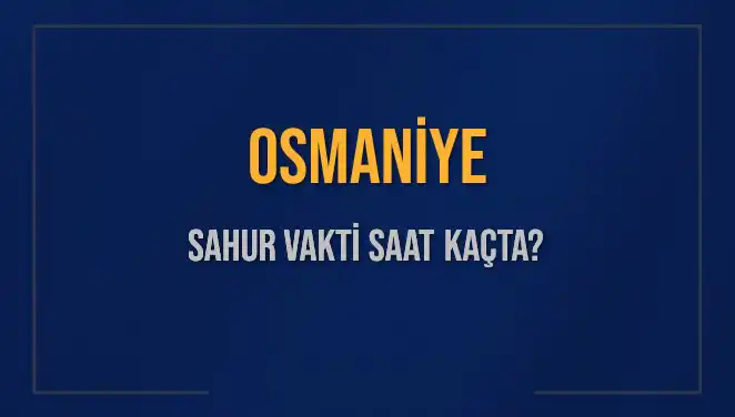 Osmaniye'de Sahur Vakti Ne Zaman? İşte Tüm Detaylar