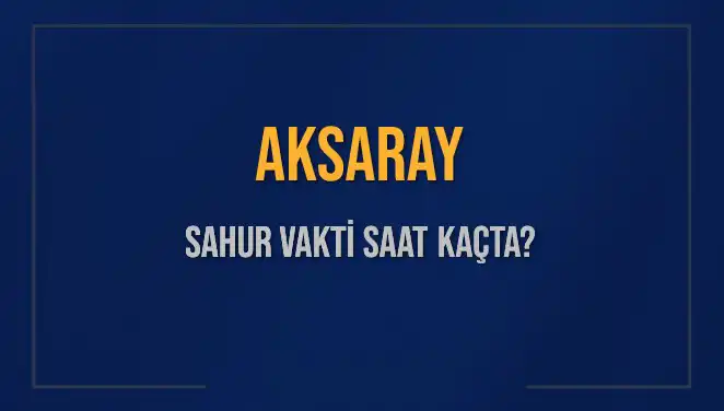 Aksaray'da Sahur Vakti Ne Zaman? 2025 Takvimi ile Öğrenin!