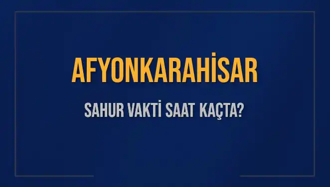 Afyonkarahisar'da Sahur Vakti: İmsak Saatleri Ne Zaman?