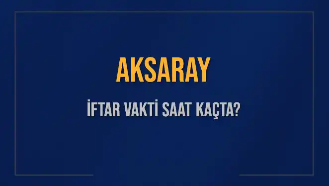 Aksaray'da İftar Vakti: Bugün Akşam Ezanı Saat Kaçta?