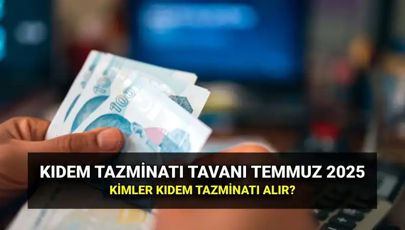 2025 Kıdem Tazminatı Tavanı: Temmuz Zamları ile Yeni Rakamlar Açıklandı!